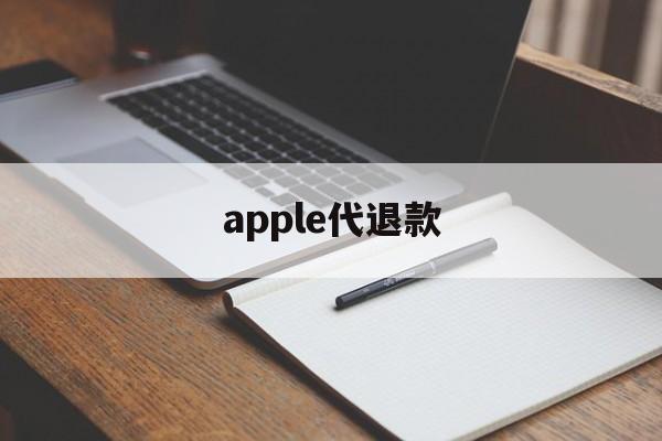 apple代退款(苹果代退款需要注意什么)