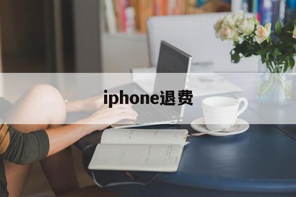 iphone退费(iPhone退费订阅)