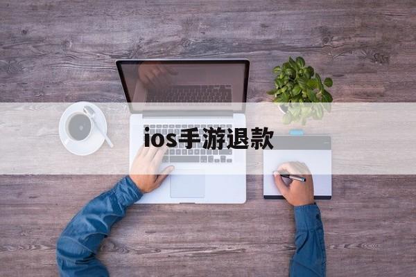 ios手游退款(ios手游退款后再充值被退回)