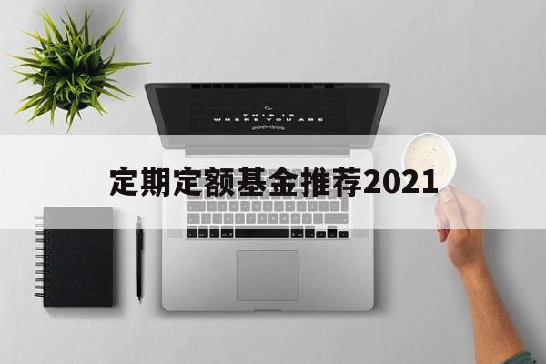 定期定额基金推荐2021(定期定额基金推荐2021款)