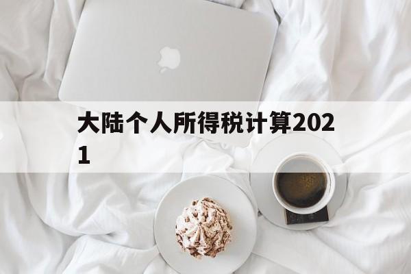 大陆个人所得税计算2021(大陆个人所得税计算2021最新)